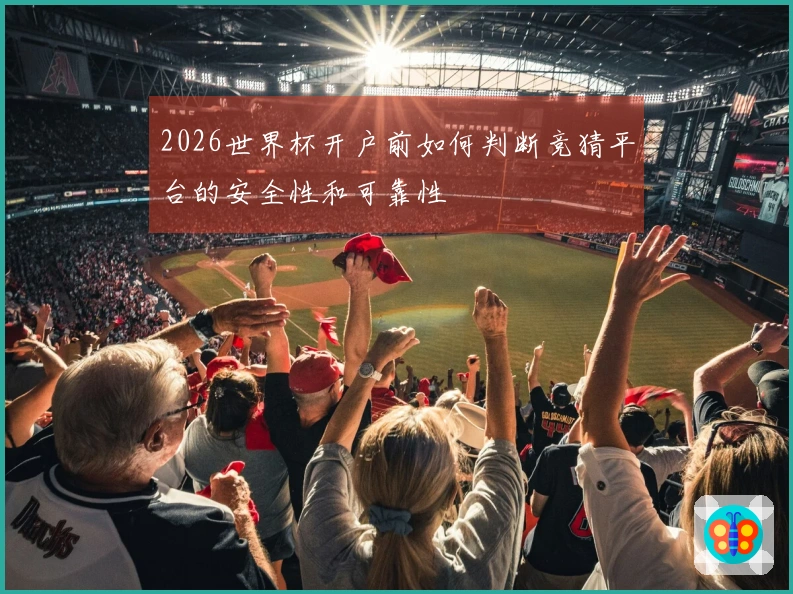 2026世界杯开户前如何判断竞猜平台的安全性和可靠性