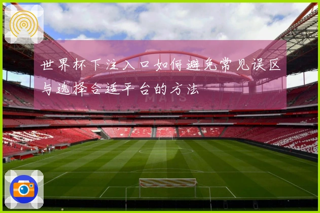 世界杯下注入口如何避免常见误区与选择合适平台的方法