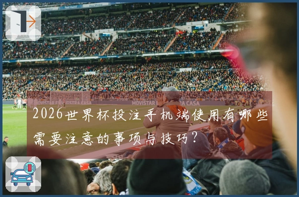 2026世界杯投注手机端使用有哪些需要注意的事项与技巧？
