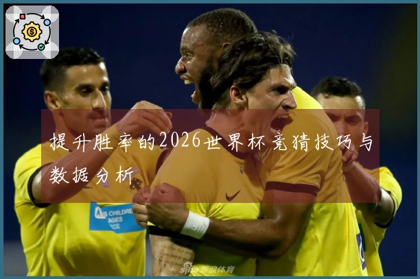 提升胜率的2026世界杯竞猜技巧与数据分析