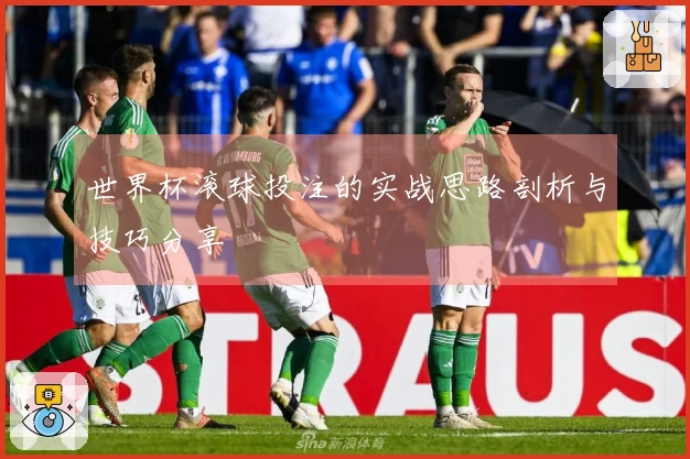 世界杯滚球投注的实战思路剖析与技巧分享