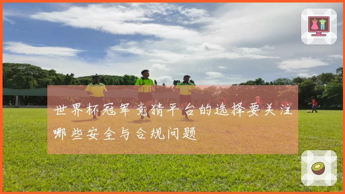 世界杯冠军竞猜平台的选择要关注哪些安全与合规问题