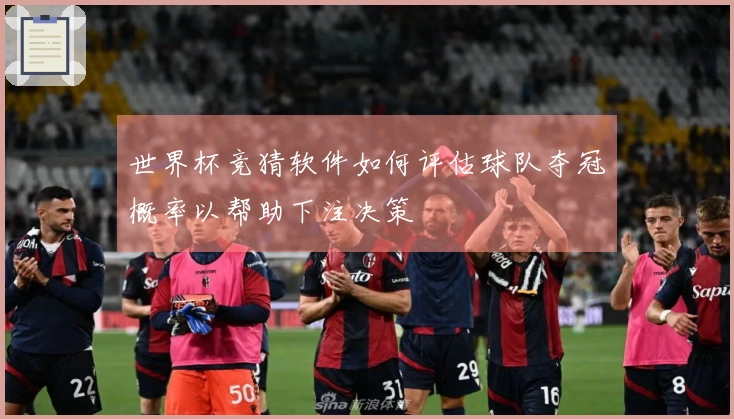 世界杯竞猜软件如何评估球队夺冠概率以帮助下注决策
