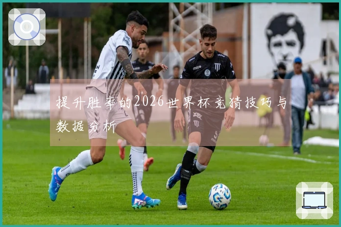 提升胜率的2026世界杯竞猜技巧与数据分析